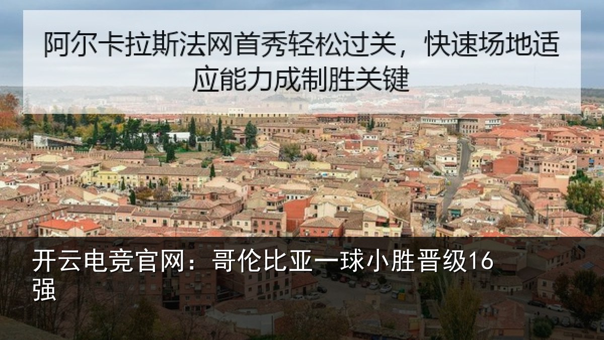 开云电竞官网：哥伦比亚一球小胜晋级16强