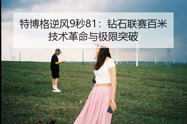特博格逆风9秒81：钻石联赛百米技术革命与极限突破