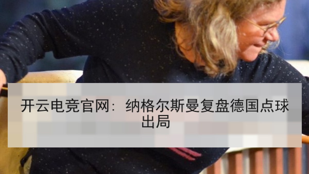 开云电竞官网: 纳格尔斯曼复盘德国点球出局