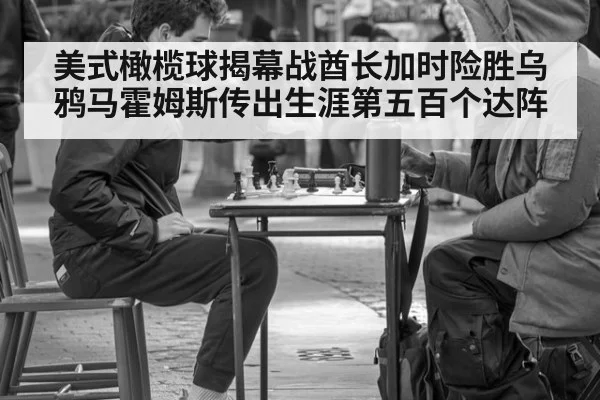 美式橄榄球揭幕战酋长加时险胜乌鸦马霍姆斯传出生涯第五百个达阵