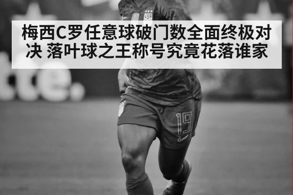 梅西C罗任意球破门数全面终极对决 落叶球之王称号究竟花落谁家
