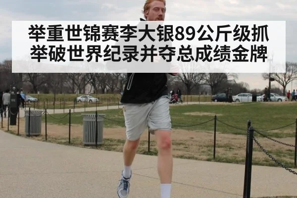 举重世锦赛李大银89公斤级抓举破世界纪录并夺总成绩金牌