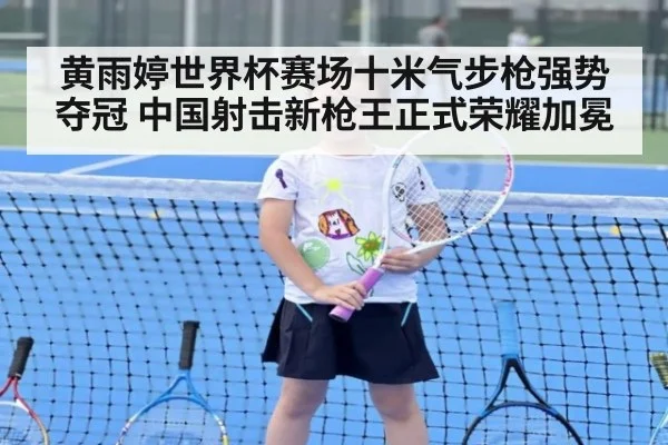 黄雨婷世界杯赛场十米气步枪强势夺冠 中国射击新枪王正式荣耀加冕