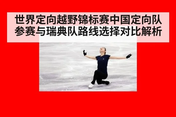 世界定向越野锦标赛中国定向队参赛与瑞典队路线选择对比解析